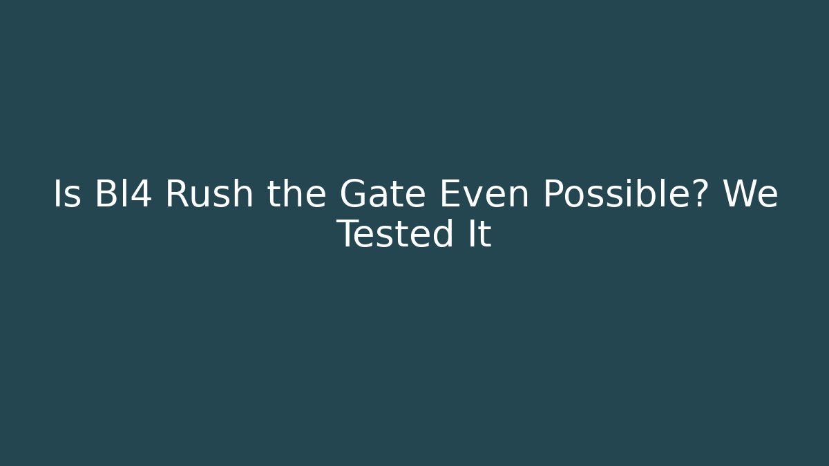 Is Bl4 Rush the Gate Even Possible? We Tested It
