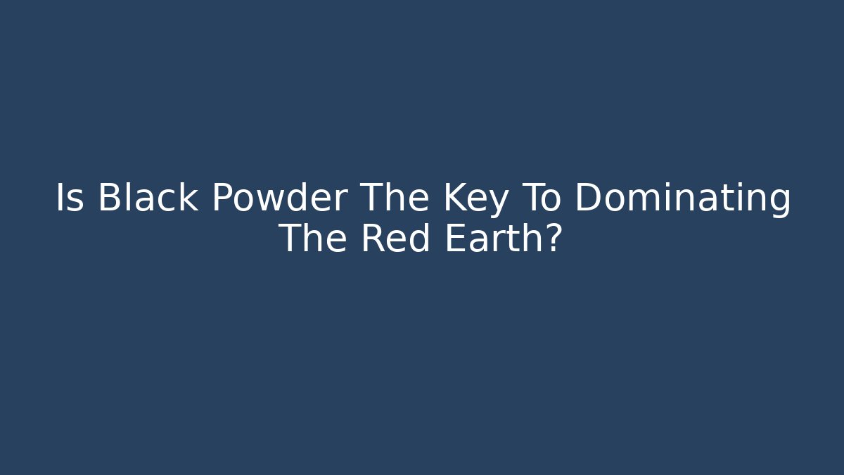 Is Black Powder The Key To Dominating The Red Earth?