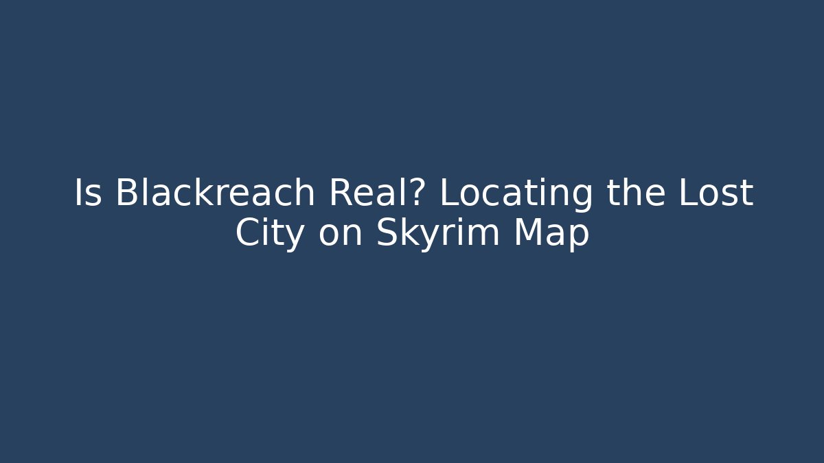 Is Blackreach Real? Locating the Lost City on Skyrim Map