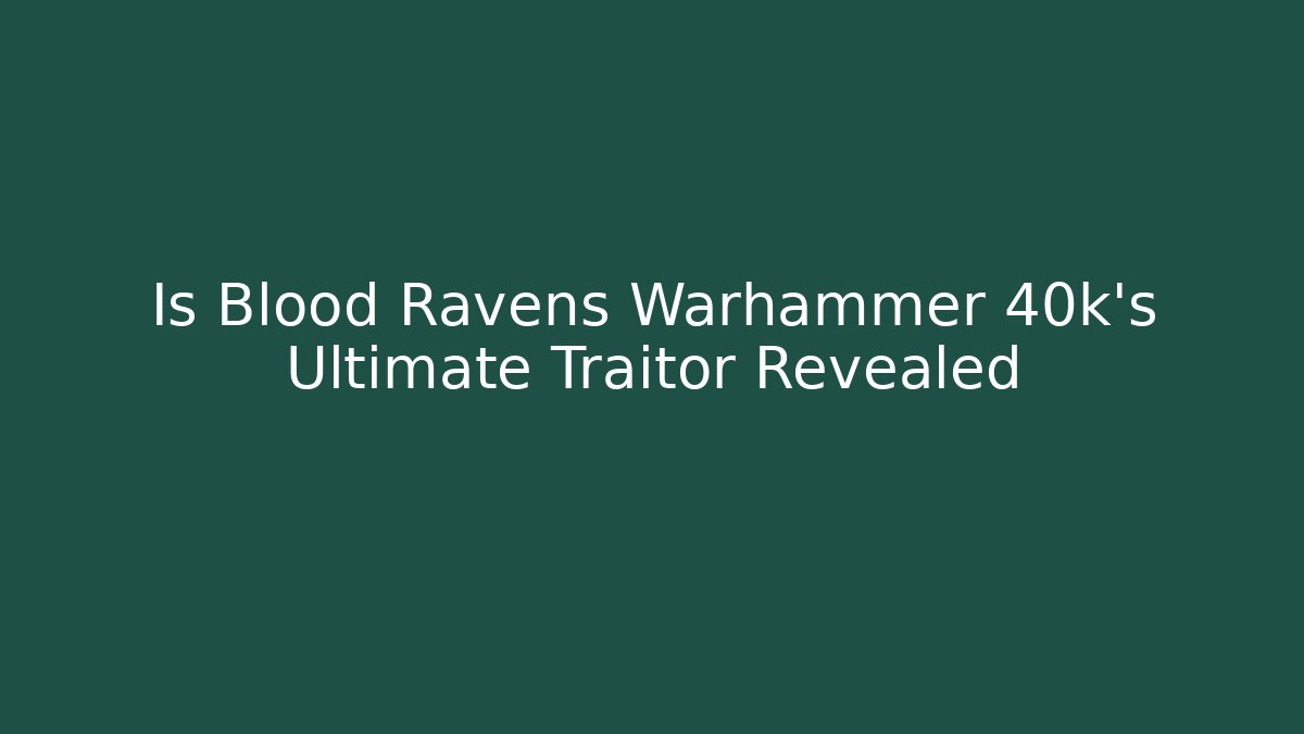 Is Blood Ravens Warhammer 40k's Ultimate Traitor Revealed
