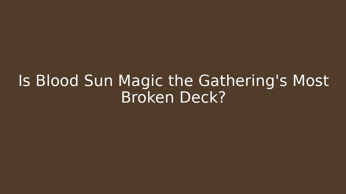 Is Blood Sun Magic the Gathering's Most Broken Deck?