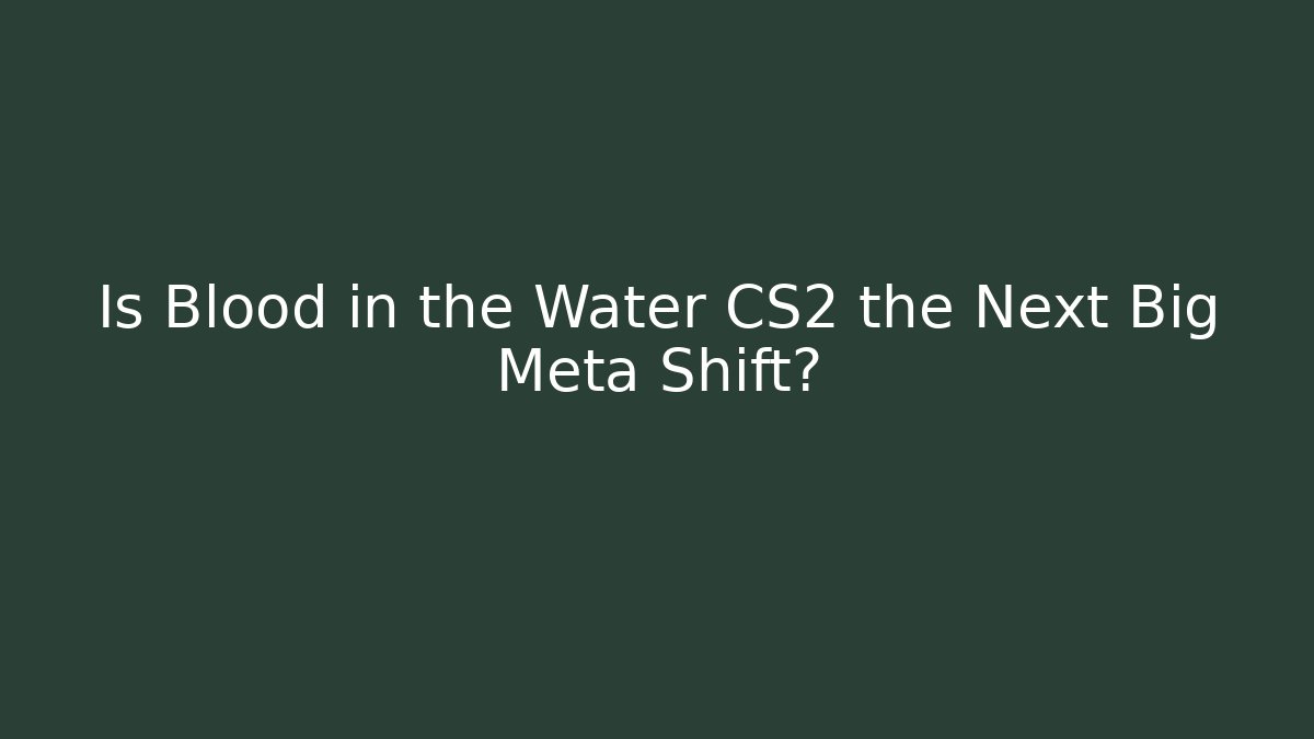 Is Blood in the Water CS2 the Next Big Meta Shift?