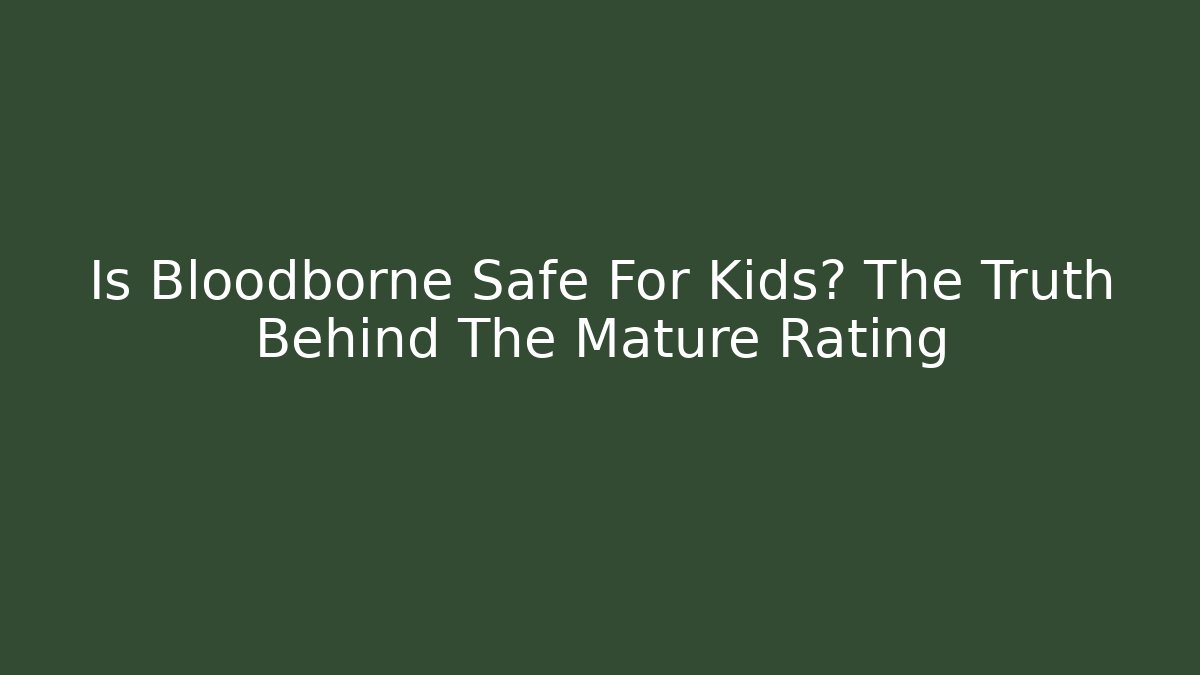 Is Bloodborne Safe For Kids? The Truth Behind The Mature Rating