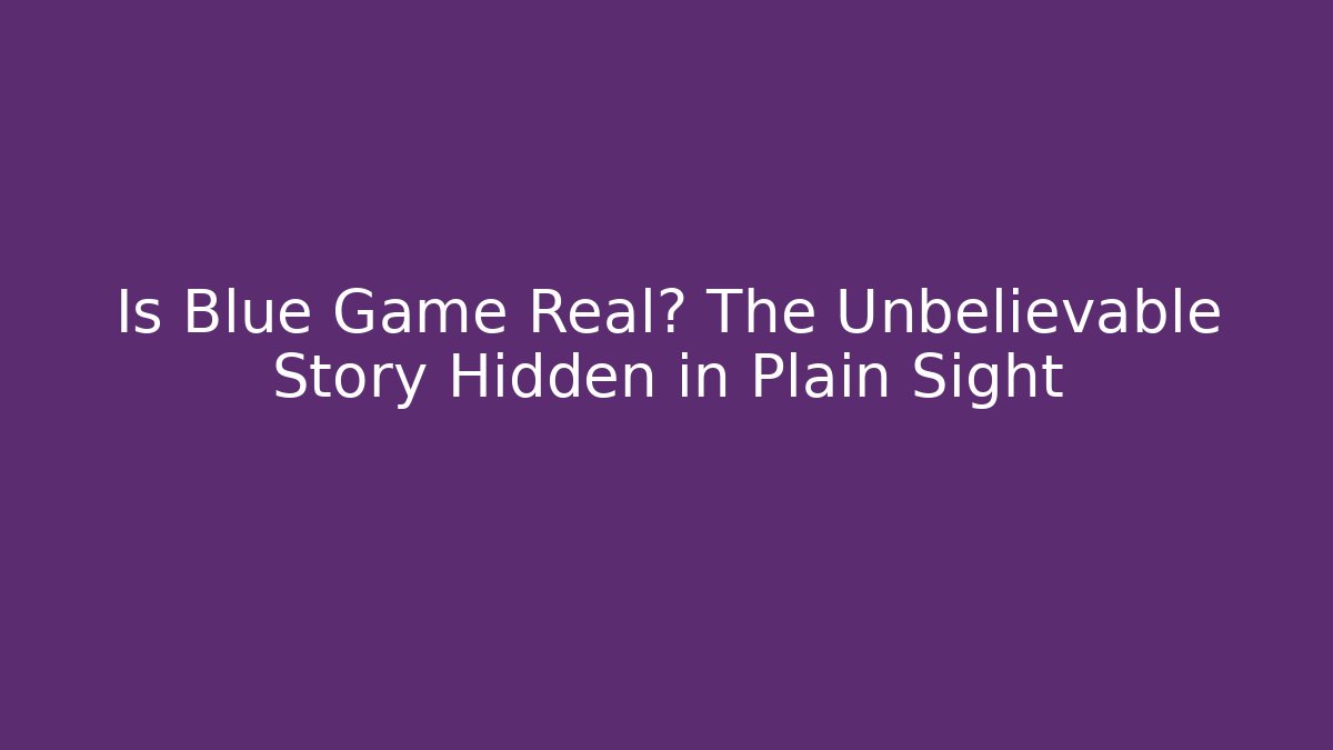 Is Blue Game Real? The Unbelievable Story Hidden in Plain Sight