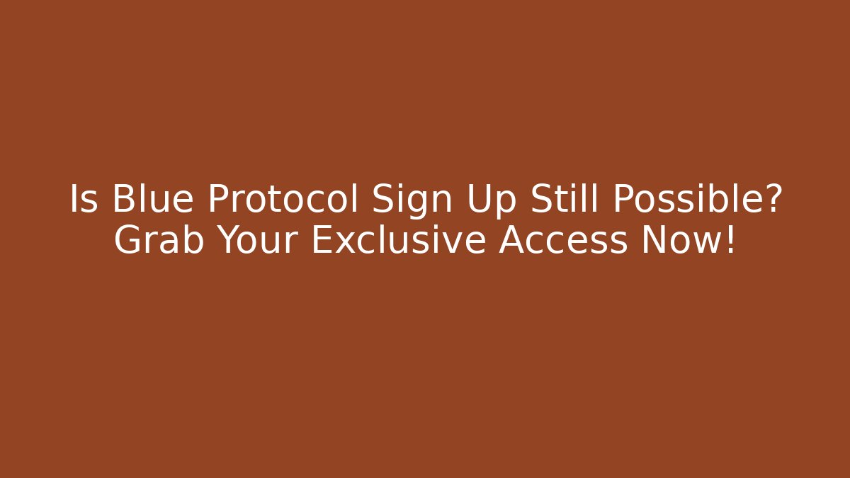 Is Blue Protocol Sign Up Still Possible? Grab Your Exclusive Access Now!
