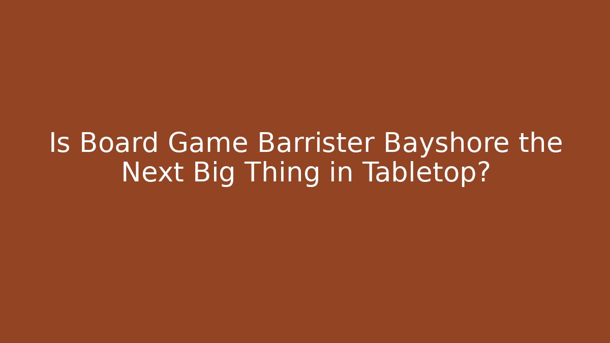 Is Board Game Barrister Bayshore the Next Big Thing in Tabletop?