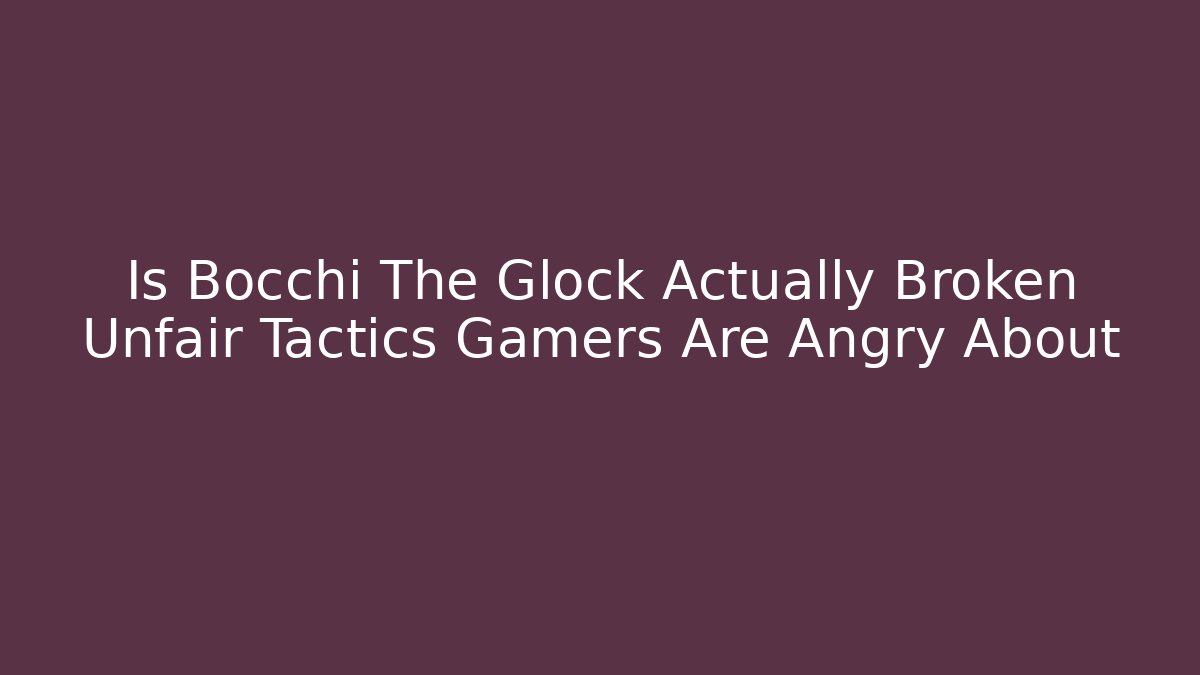 Is Bocchi The Glock Actually Broken Unfair Tactics Gamers Are Angry About