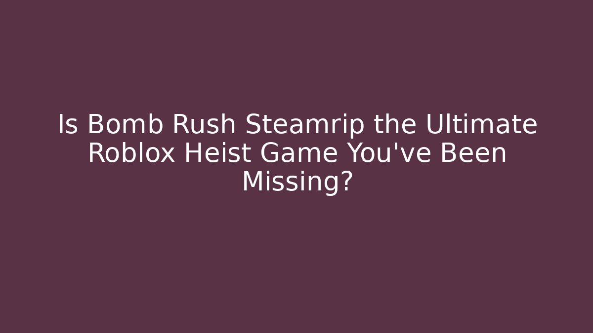 Is Bomb Rush Steamrip the Ultimate Roblox Heist Game You’ve Been Missing?