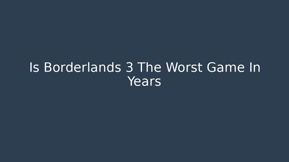 Is Borderlands 3 The Worst Game In Years