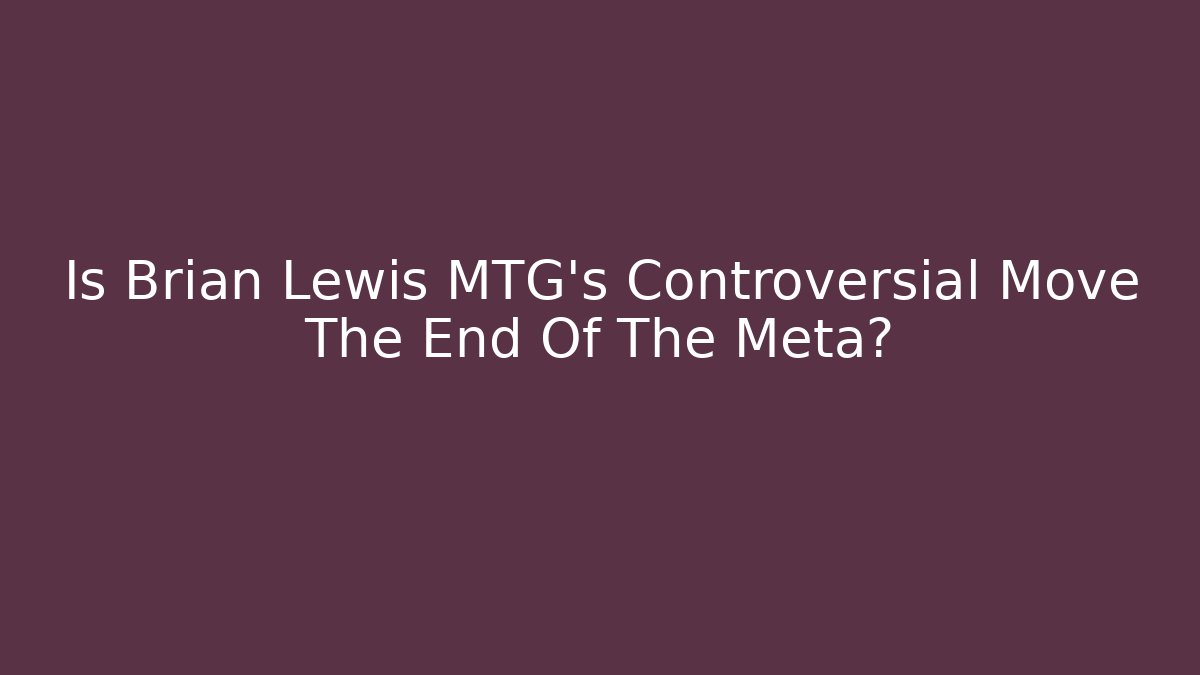 Is Brian Lewis MTG's Controversial Move The End Of The Meta?