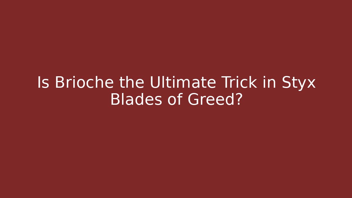 Is Brioche the Ultimate Trick in Styx Blades of Greed?
