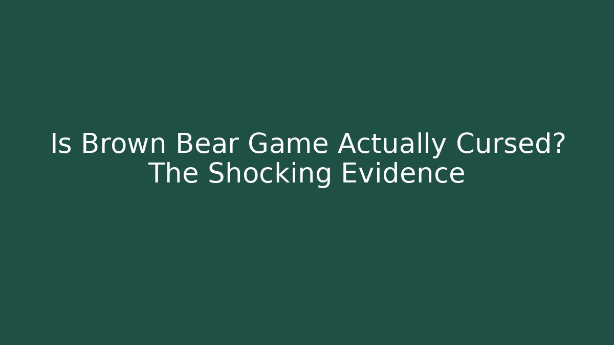 Is Brown Bear Game Actually Cursed? The Shocking Evidence