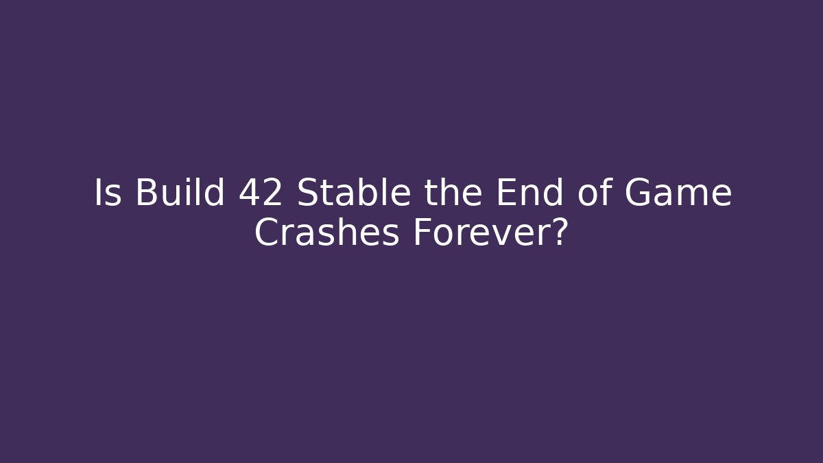 Is Build 42 Stable the End of Game Crashes Forever?