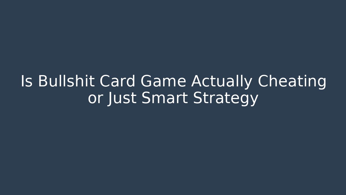 Is Bullshit Card Game Actually Cheating or Just Smart Strategy