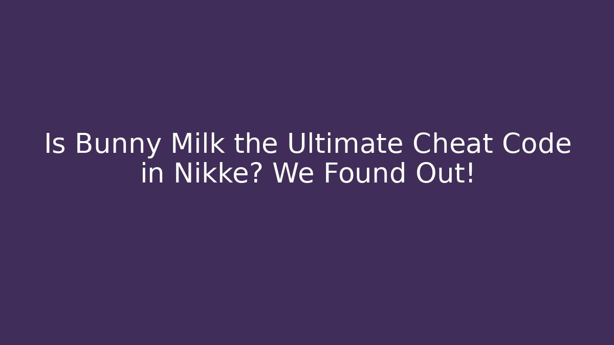 Is Bunny Milk the Ultimate Cheat Code in Nikke? We Found Out!