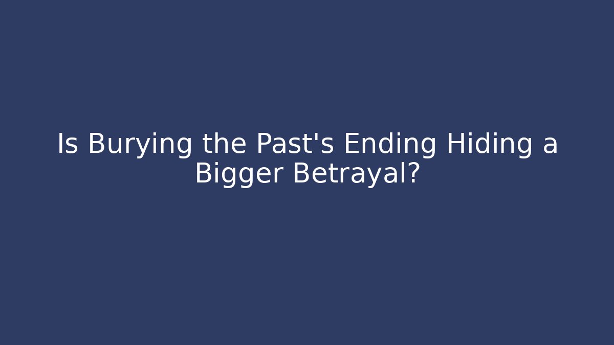 Is Burying the Past's Ending Hiding a Bigger Betrayal?