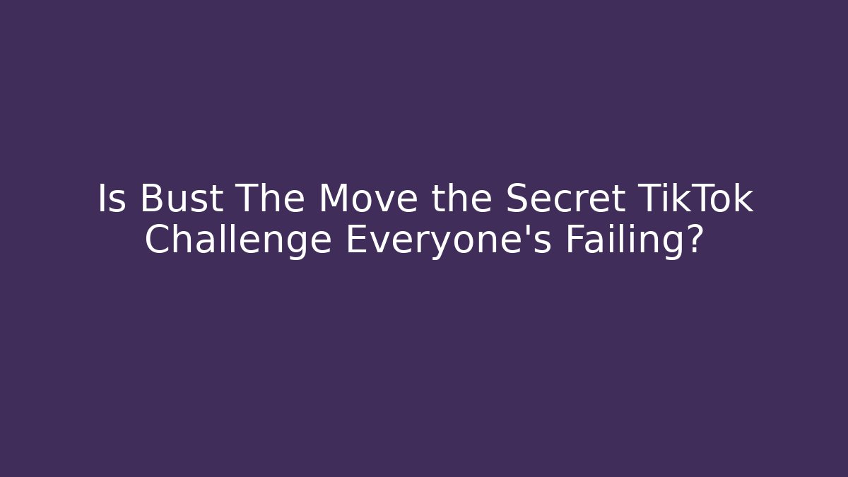Is Bust The Move the Secret TikTok Challenge Everyone’s Failing?