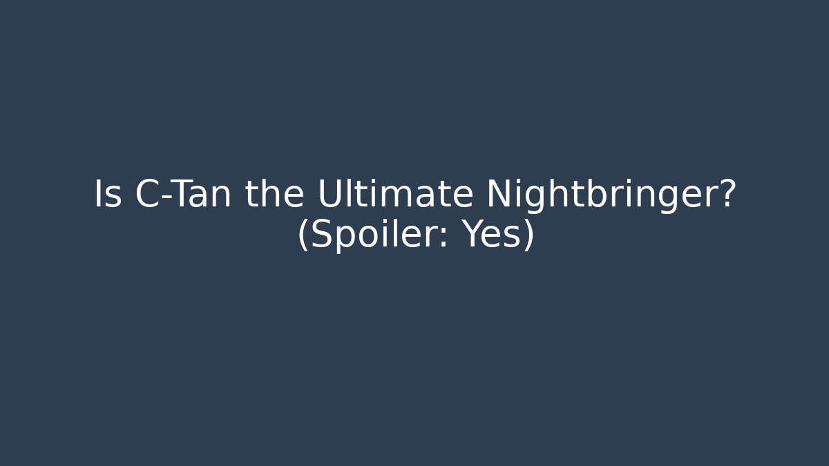 Is C-Tan the Ultimate Nightbringer? (Spoiler: Yes)