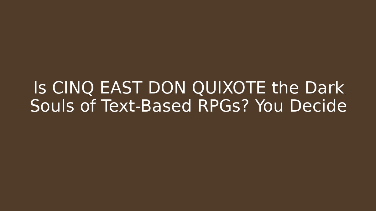 Is CINQ EAST DON QUIXOTE the Dark Souls of Text-Based RPGs? You Decide - Método de Aprovação