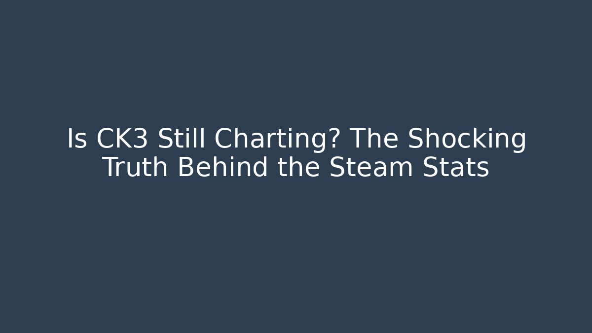 Is CK3 Still Charting? The Shocking Truth Behind the Steam Stats
