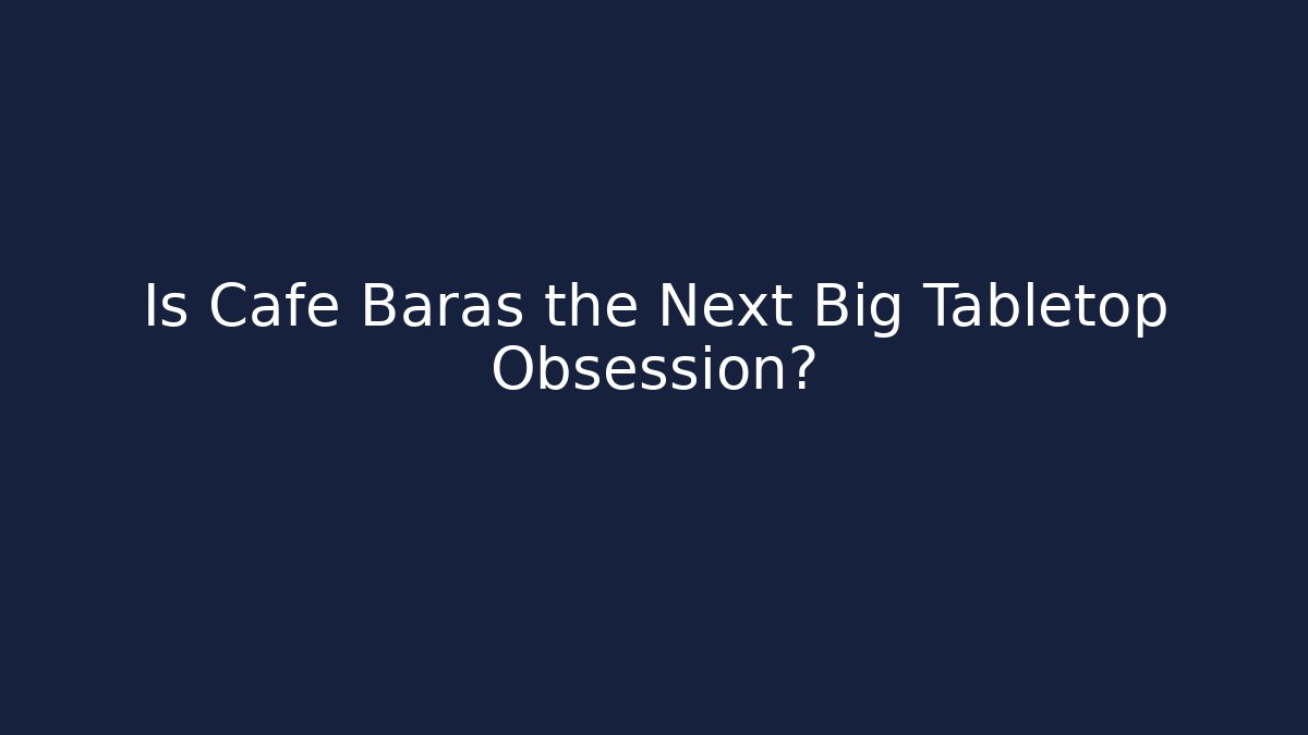 Is Cafe Baras the Next Big Tabletop Obsession?