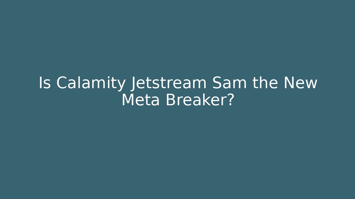 Is Calamity Jetstream Sam the New Meta Breaker?
