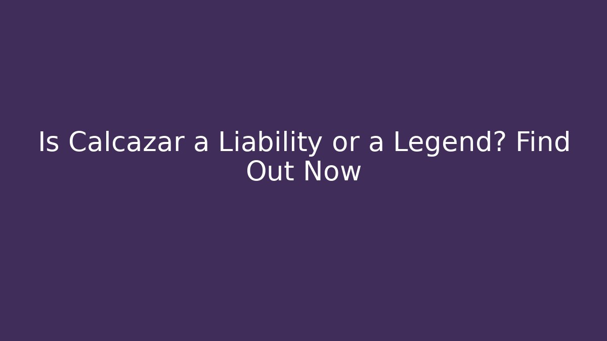 Is Calcazar a Liability or a Legend? Find Out Now