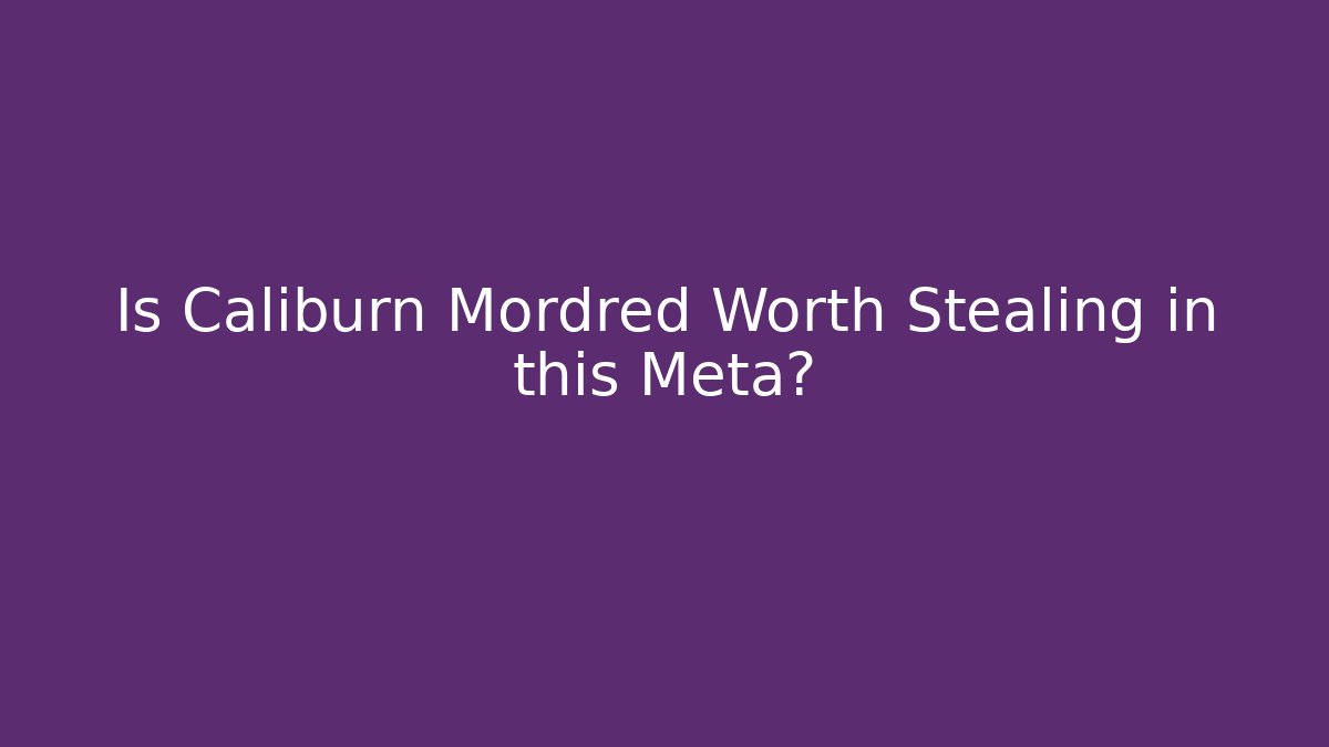 Is Caliburn Mordred Worth Stealing in this Meta?