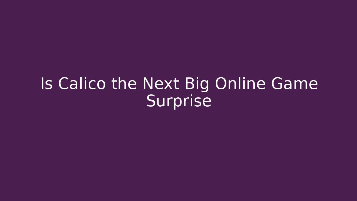 Is Calico the Next Big Online Game Surprise