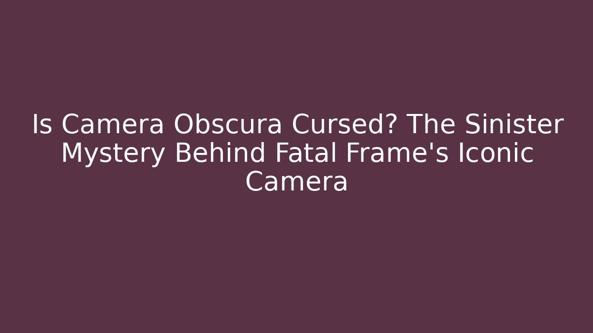 Is Camera Obscura Cursed? The Sinister Mystery Behind Fatal Frame's Iconic Camera