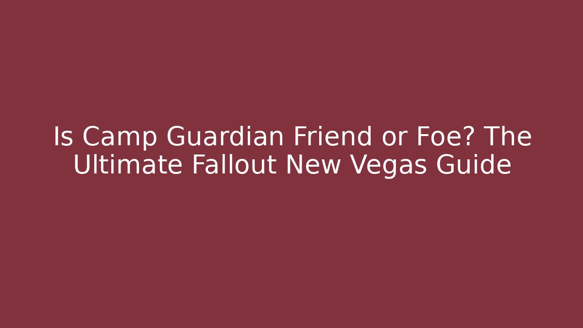 Is Camp Guardian Friend or Foe? The Ultimate Fallout New Vegas Guide