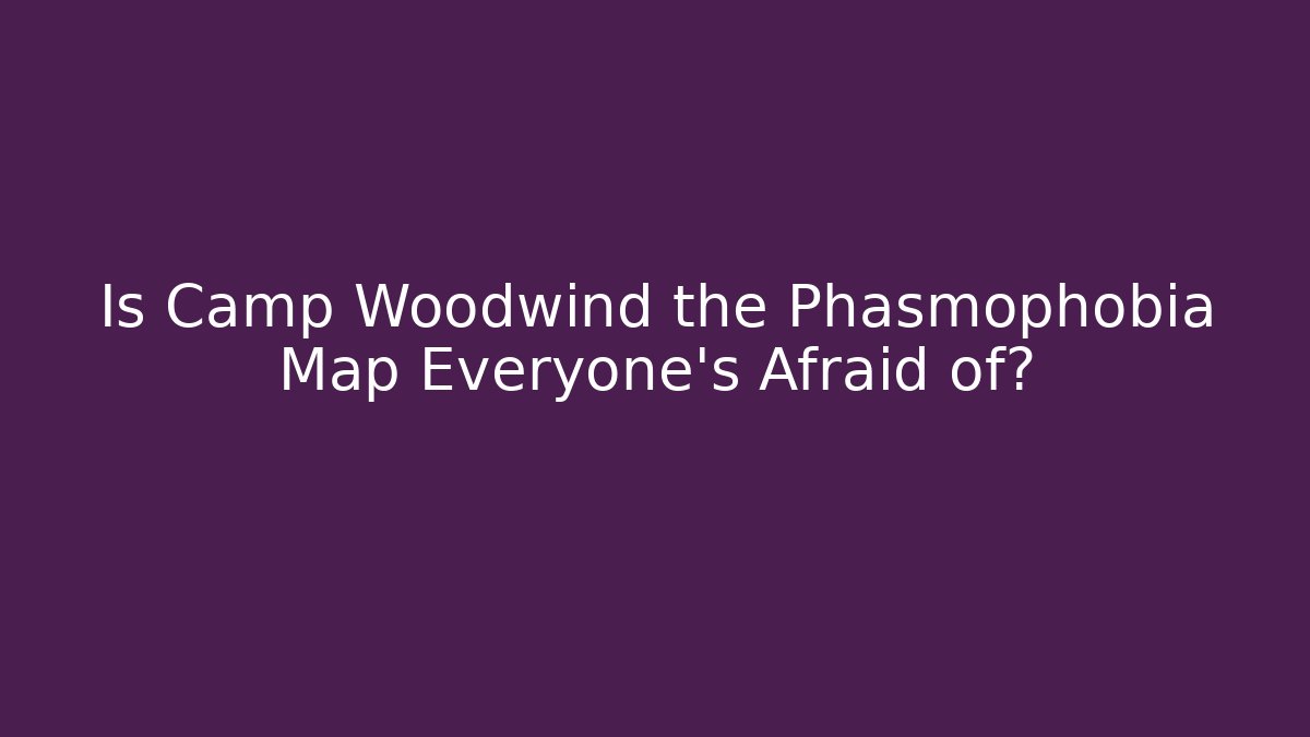 Is Camp Woodwind the Phasmophobia Map Everyone's Afraid of? - Método de Aprovação