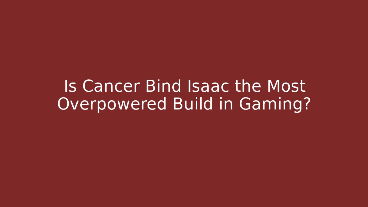 Is Cancer Bind Isaac the Most Overpowered Build in Gaming?