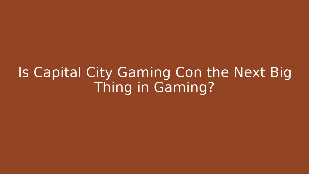 Is Capital City Gaming Con the Next Big Thing in Gaming?