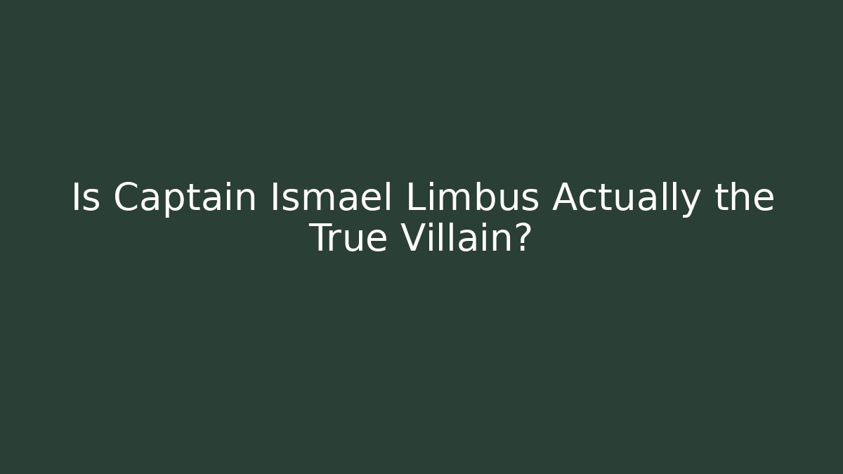 Is Captain Ismael Limbus Actually the True Villain?