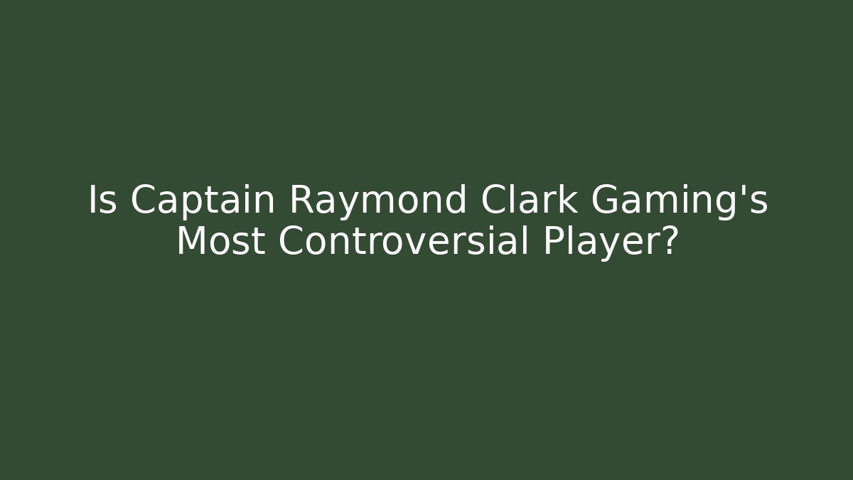 Is Captain Raymond Clark Gaming's Most Controversial Player?