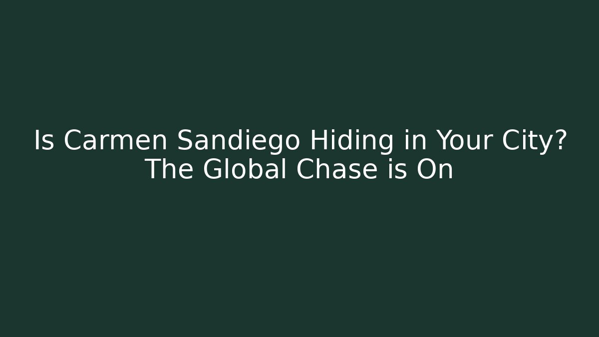 Is Carmen Sandiego Hiding in Your City? The Global Chase is On