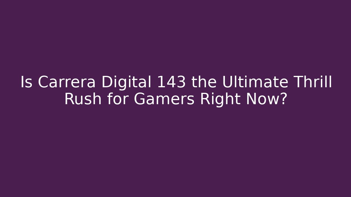 Is Carrera Digital 143 the Ultimate Thrill Rush for Gamers Right Now?