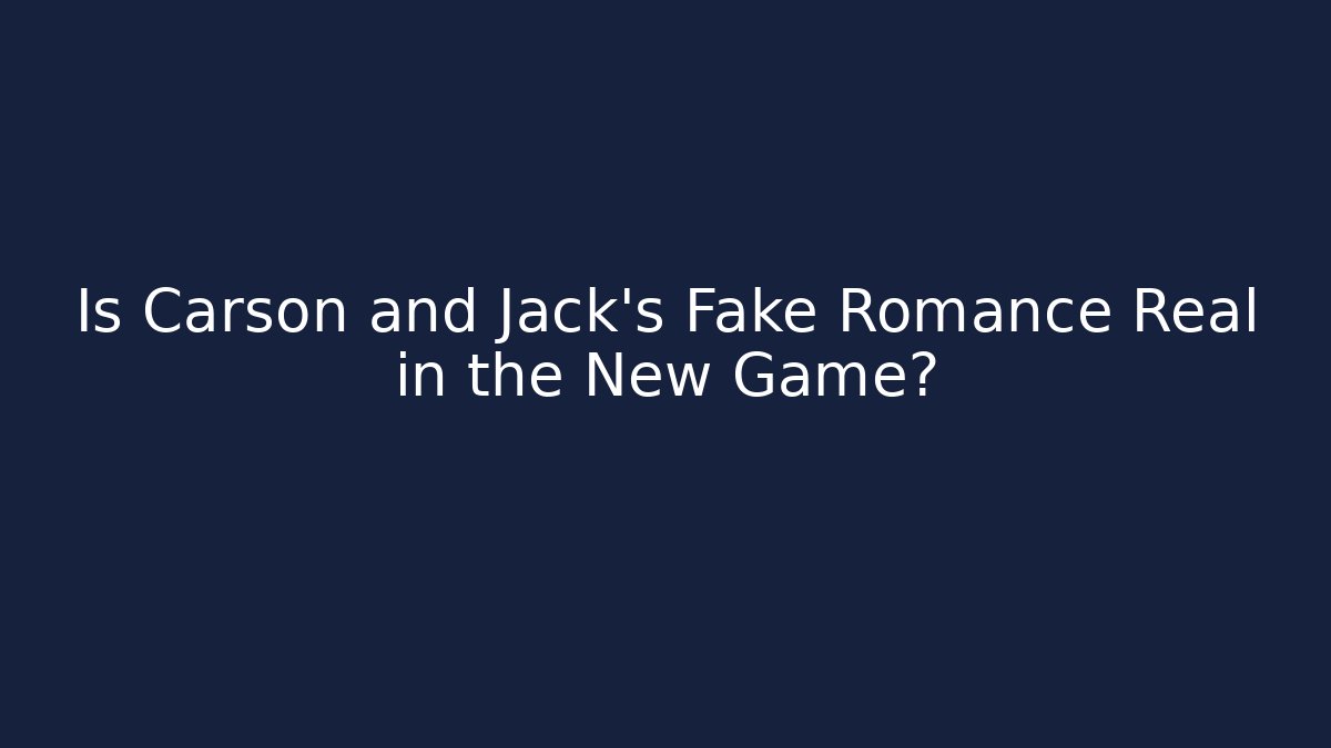 Is Carson and Jack's Fake Romance Real in the New Game?