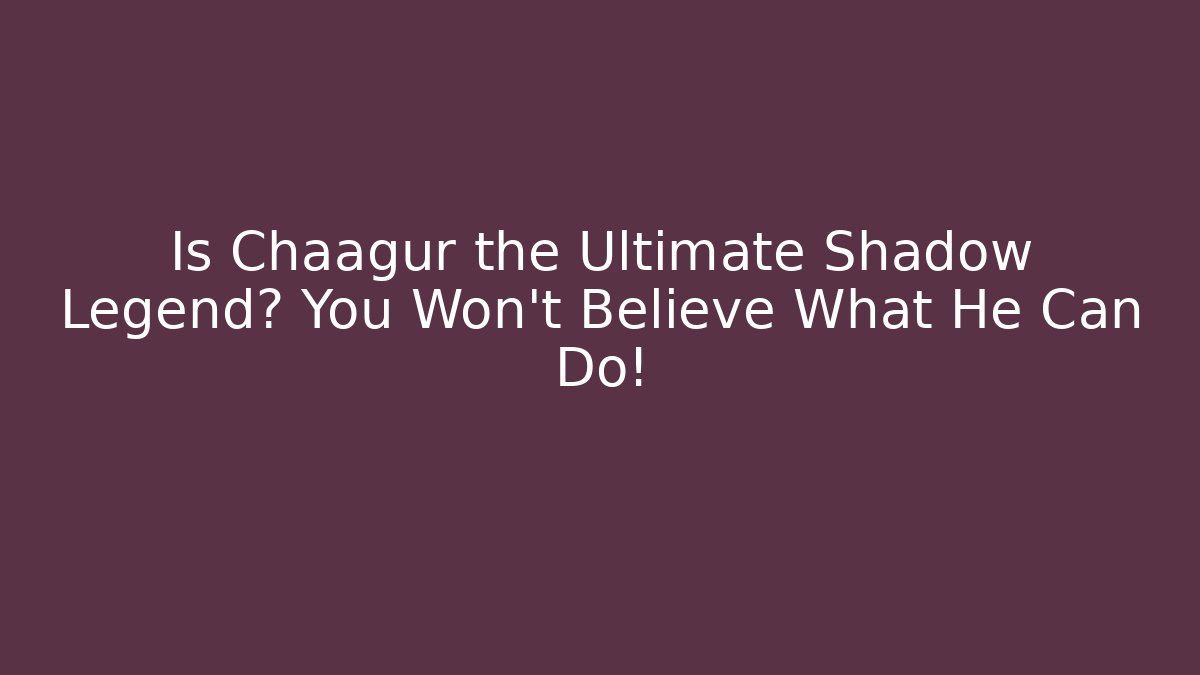 Is Chaagur the Ultimate Shadow Legend? You Won’t Believe What He Can Do!