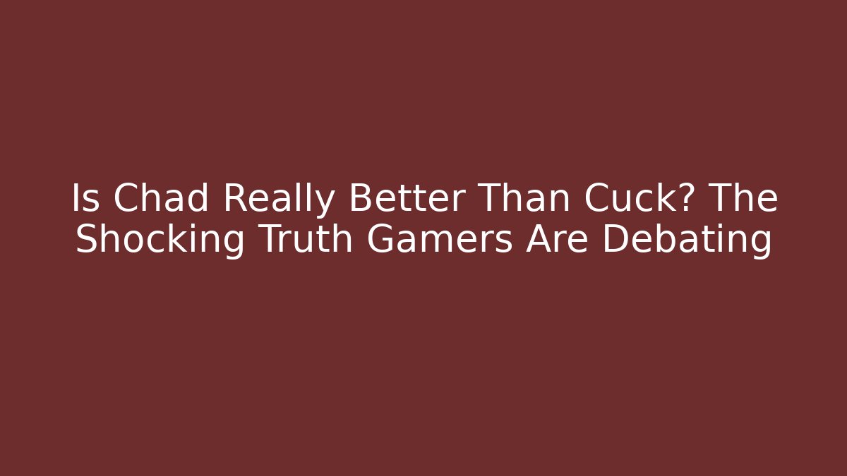 Is Chad Really Better Than Cuck? The Shocking Truth Gamers Are Debating