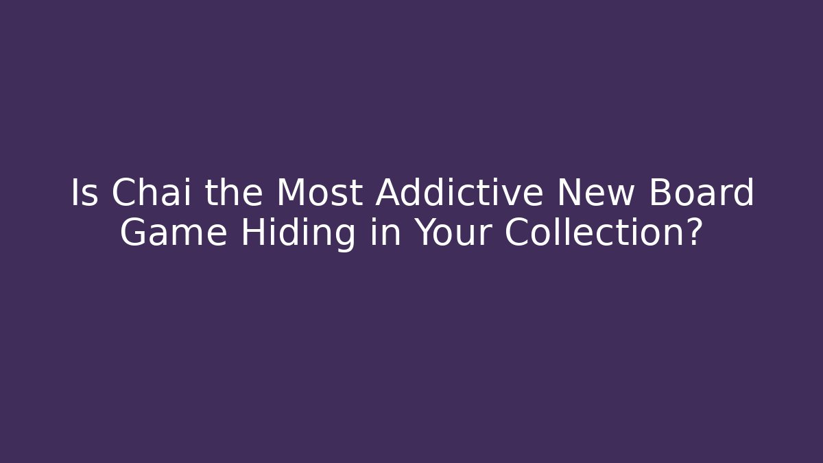 Is Chai the Most Addictive New Board Game Hiding in Your Collection?
