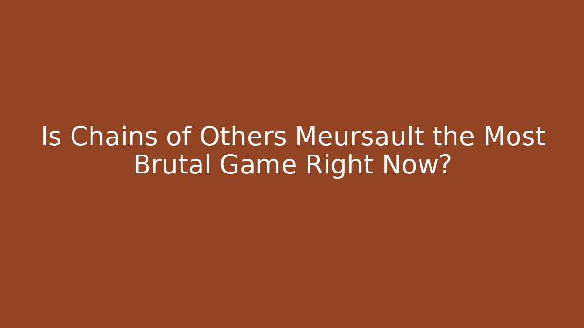 Is Chains of Others Meursault the Most Brutal Game Right Now?