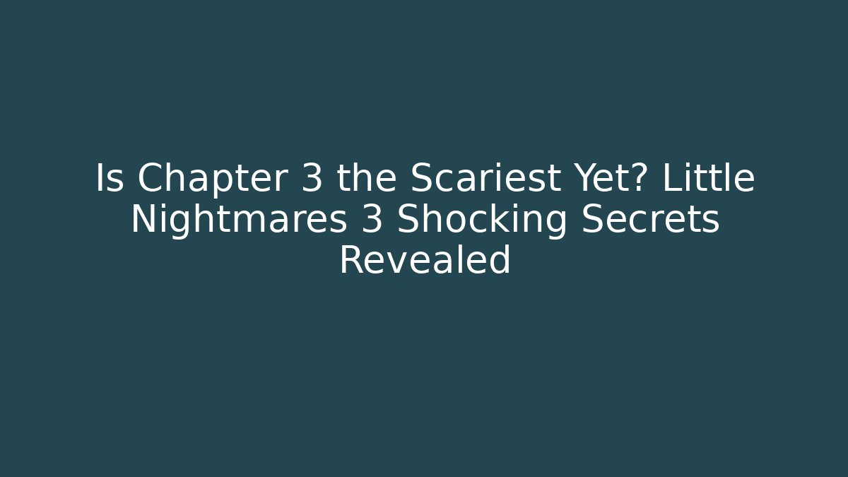 Is Chapter 3 the Scariest Yet? Little Nightmares 3 Shocking Secrets Revealed