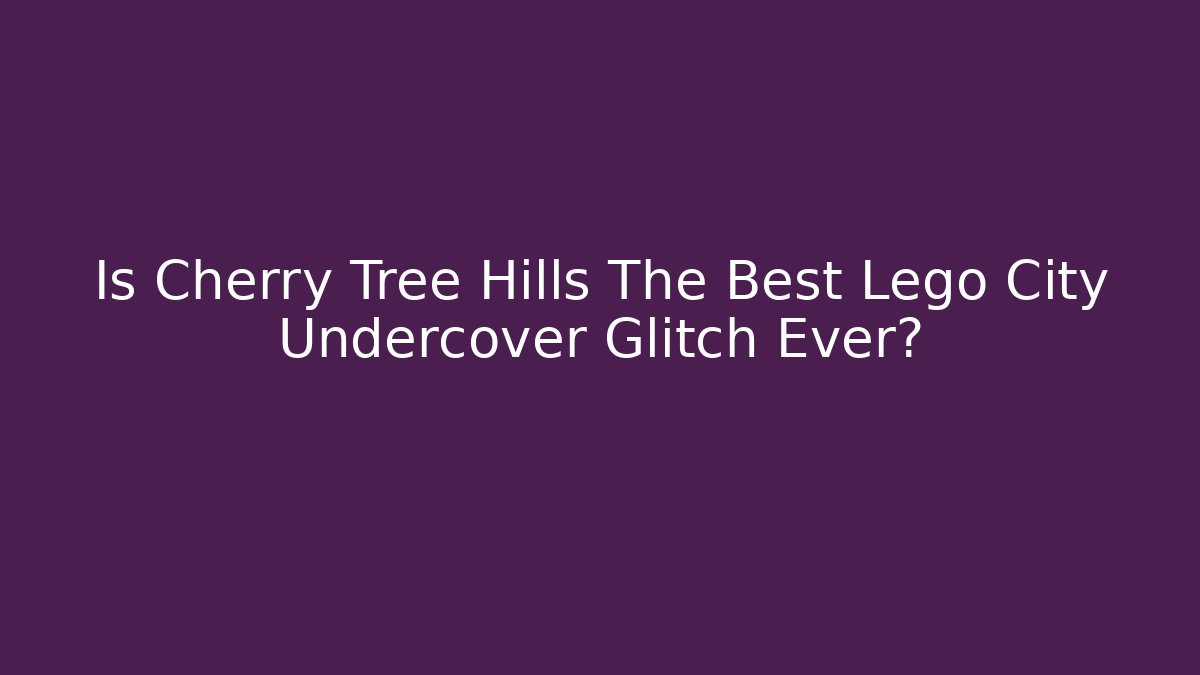 Is Cherry Tree Hills The Best Lego City Undercover Glitch Ever?