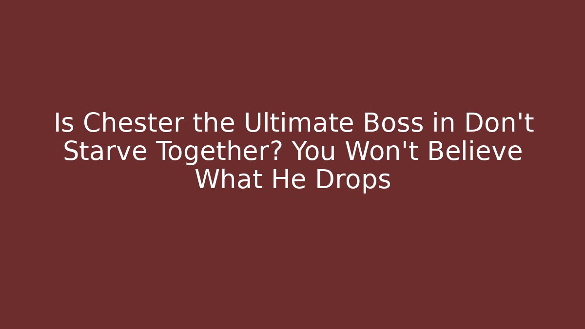 Is Chester the Ultimate Boss in Don't Starve Together? You Won't Believe What He Drops