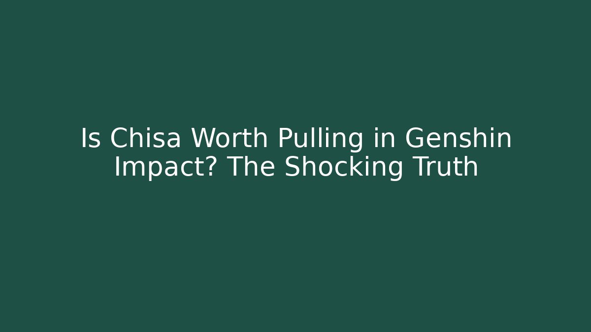 Is Chisa Worth Pulling in Genshin Impact? The Shocking Truth