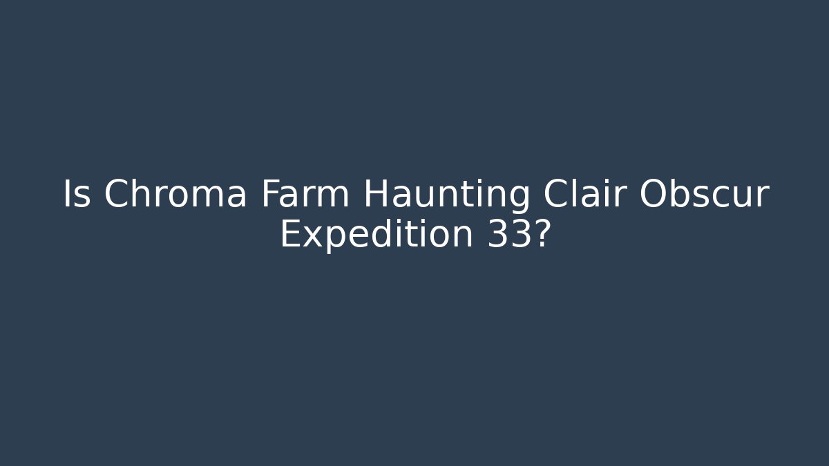 Is Chroma Farm Haunting Clair Obscur Expedition 33? - Método de Aprovação