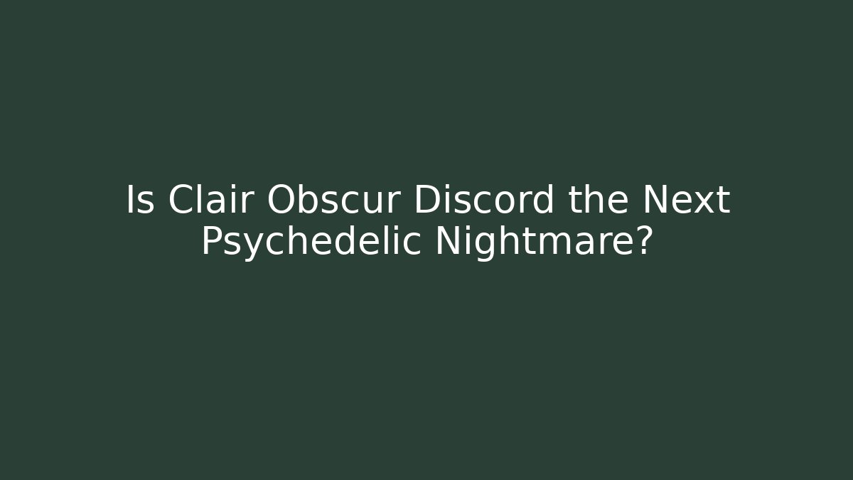 Is Clair Obscur Discord the Next Psychedelic Nightmare?