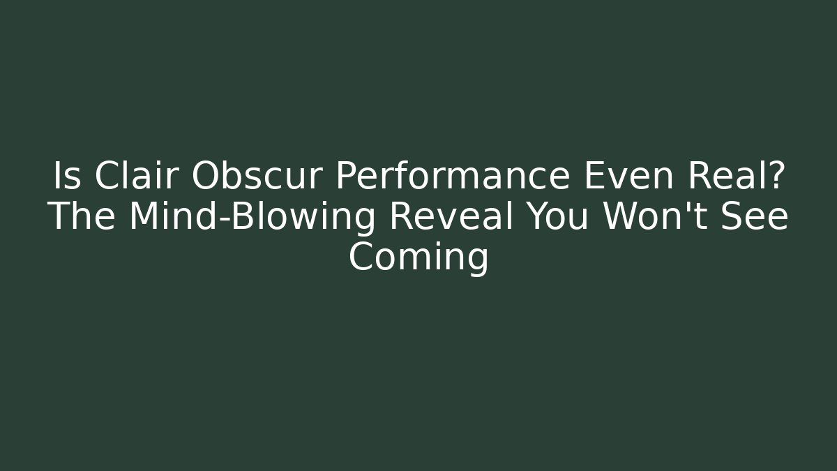 Is Clair Obscur Performance Even Real? The Mind-Blowing Reveal You Won’t See Coming